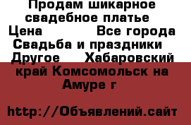 Продам шикарное свадебное платье › Цена ­ 7 000 - Все города Свадьба и праздники » Другое   . Хабаровский край,Комсомольск-на-Амуре г.